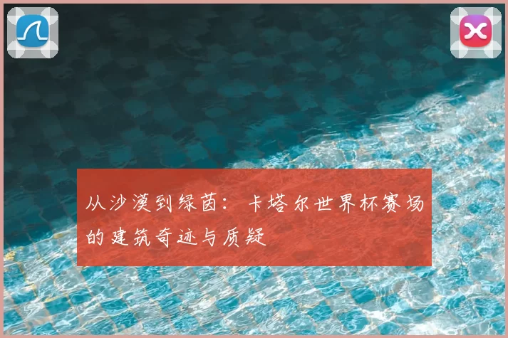 从沙漠到绿茵：卡塔尔世界杯赛场的建筑奇迹与质疑