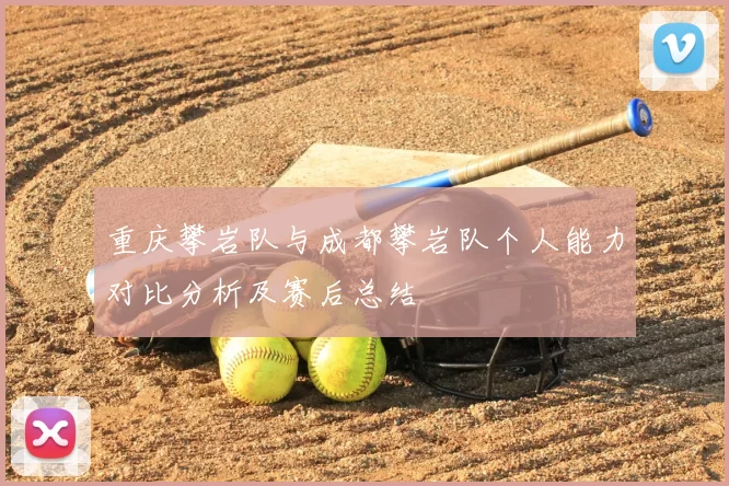 重庆攀岩队与成都攀岩队个人能力对比分析及赛后总结