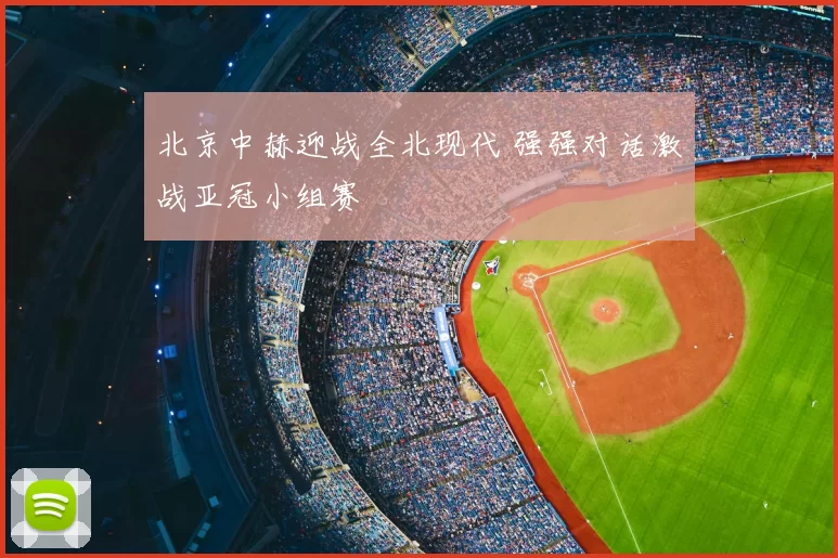 北京中赫迎战全北现代 强强对话激战亚冠小组赛