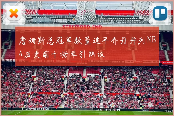 詹姆斯总冠军数量追平乔丹并列NBA历史前十榜单引热议