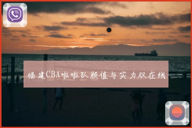 福建CBA啦啦队颜值与实力双在线