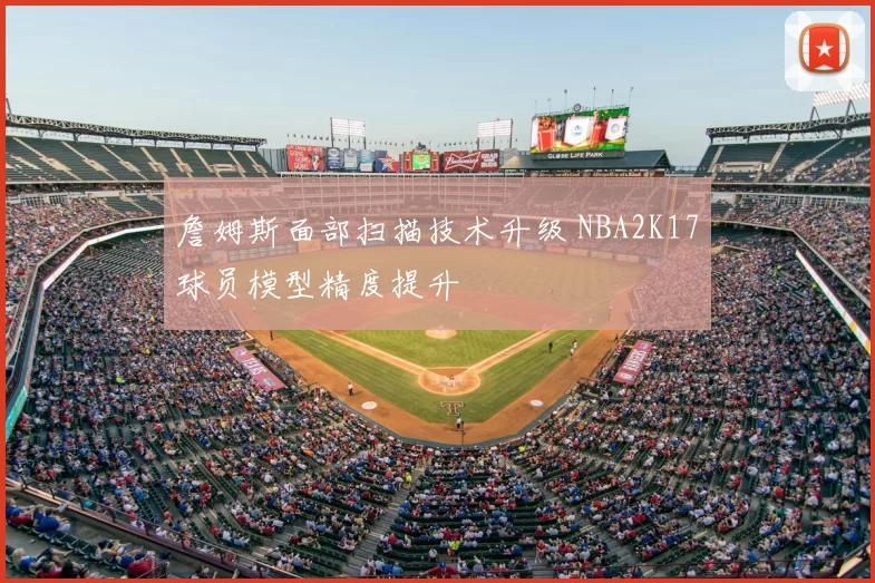 詹姆斯面部扫描技术升级 NBA2K17球员模型精度提升