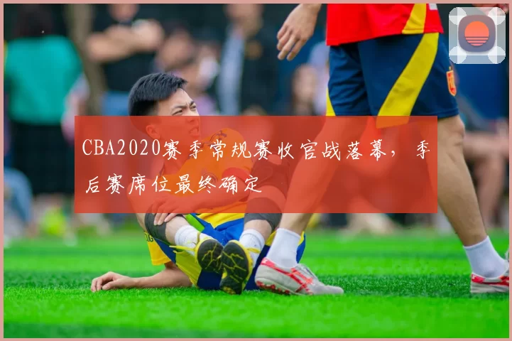 CBA2020赛季常规赛收官战落幕，季后赛席位最终确定