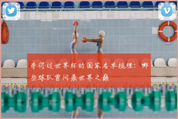 夺得过世界杯的国家名单梳理：哪些球队曾问鼎世界之巅