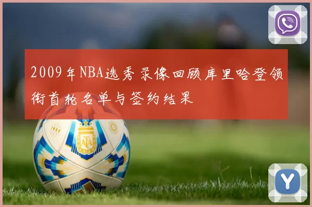 2009年NBA选秀录像回顾库里哈登领衔首轮名单与签约结果