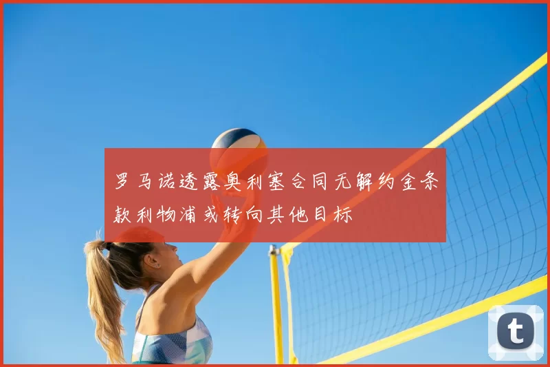 罗马诺透露奥利塞合同无解约金条款利物浦或转向其他目标