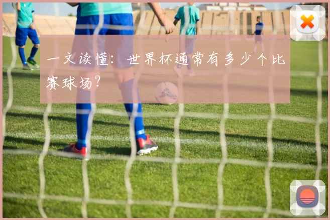 一文读懂：世界杯通常有多少个比赛球场？