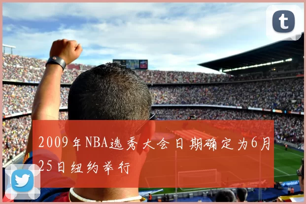 2009年NBA选秀大会日期确定为6月25日纽约举行