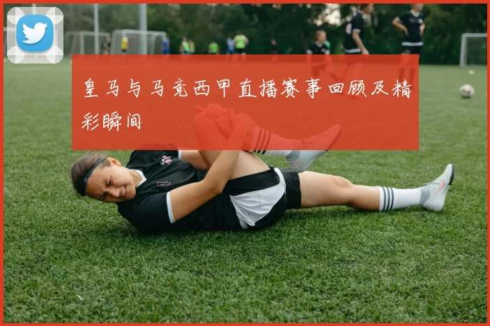 皇马与马竞西甲直播赛事回顾及精彩瞬间