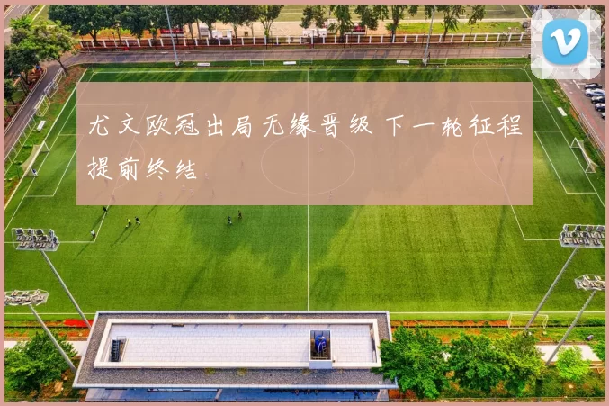 尤文欧冠出局无缘晋级 下一轮征程提前终结