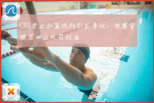 CBA禁止扣篮规则引发争议，联赛管理层回应处罚标准