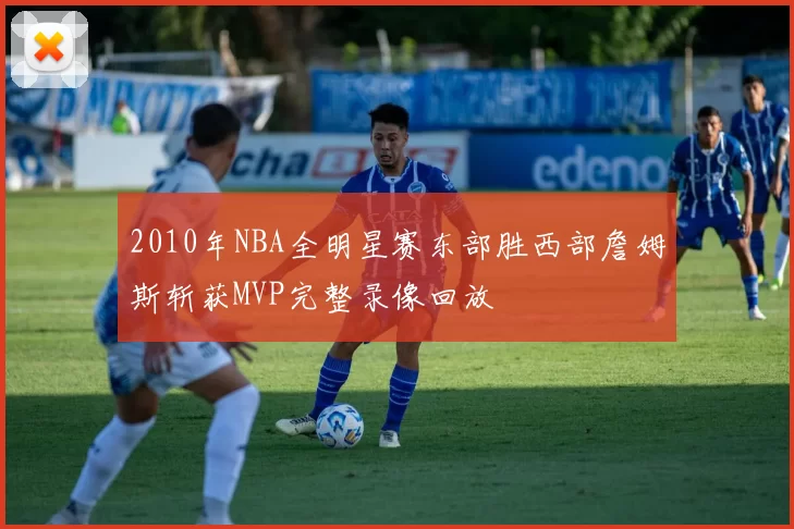 2010年NBA全明星赛东部胜西部詹姆斯斩获MVP完整录像回放