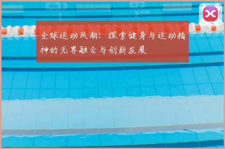 全球运动风潮：探索健身与运动精神的无界融合与创新发展