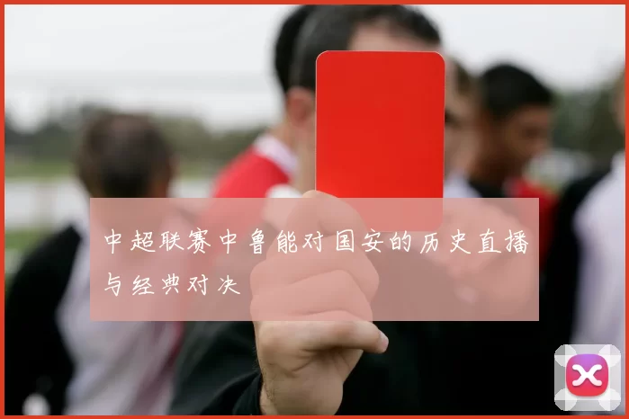 中超联赛中鲁能对国安的历史直播与经典对决