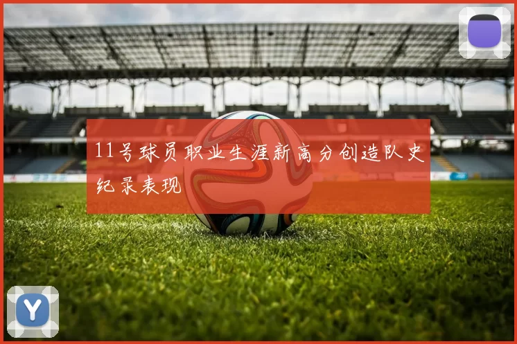 11号球员职业生涯新高分创造队史纪录表现