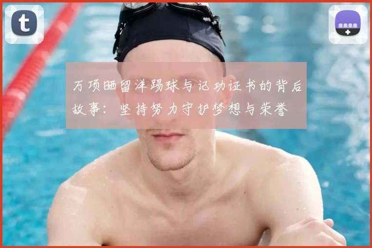 万项晒留洋踢球与记功证书的背后故事：坚持努力守护梦想与荣誉