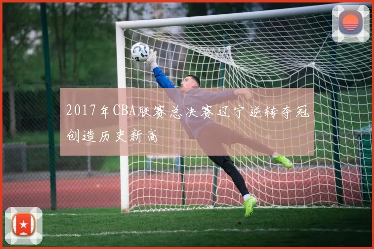 2017年CBA联赛总决赛辽宁逆转夺冠创造历史新高