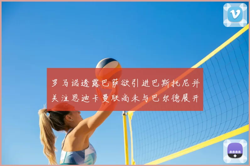 罗马诺透露巴萨欲引进巴斯托尼并关注恩迪卡曼联尚未与巴尔德展开谈判