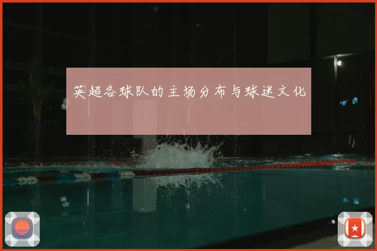 英超各球队的主场分布与球迷文化