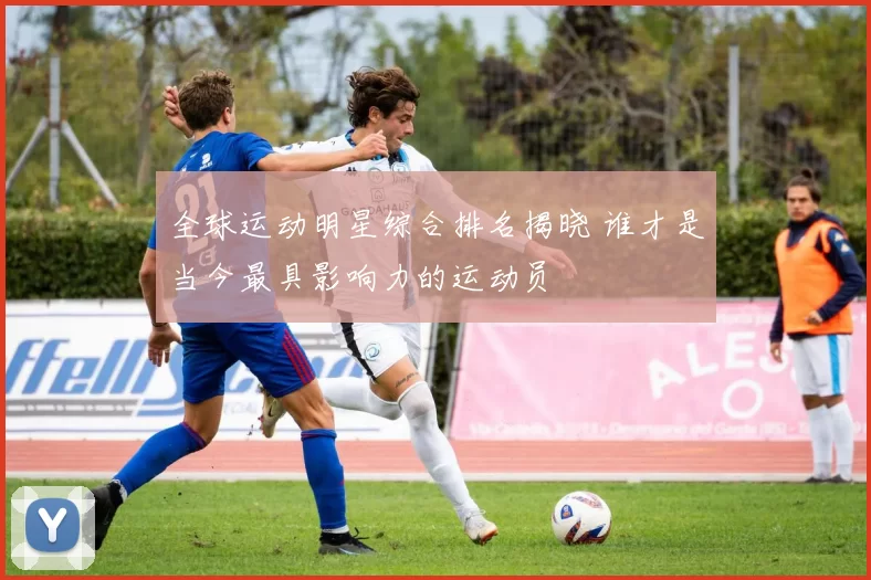 全球运动明星综合排名揭晓 谁才是当今最具影响力的运动员