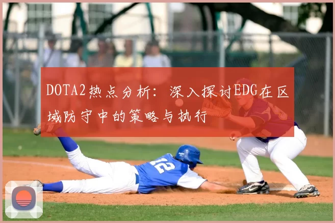 DOTA2热点分析：深入探讨EDG在区域防守中的策略与执行