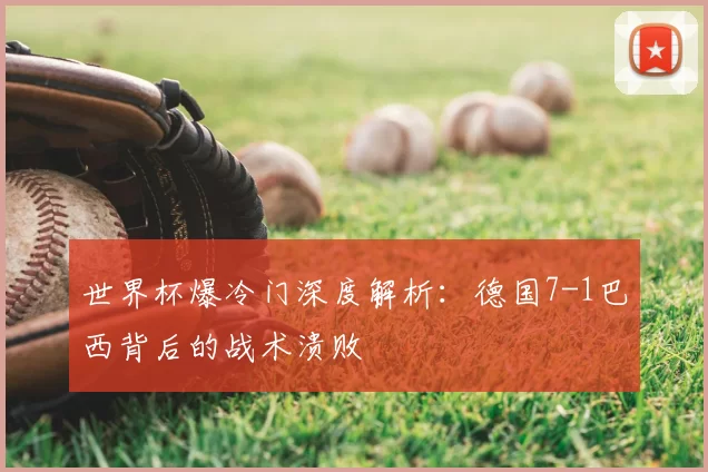 世界杯爆冷门深度解析：德国7-1巴西背后的战术溃败
