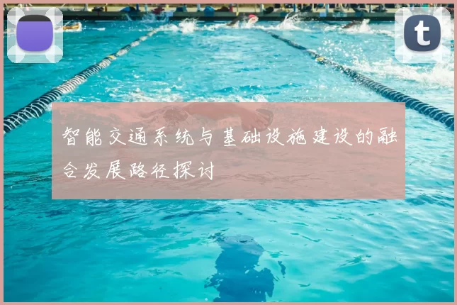 智能交通系统与基础设施建设的融合发展路径探讨
