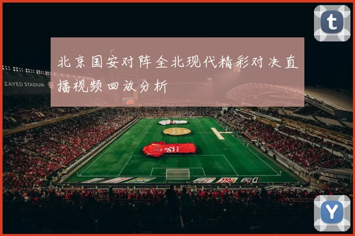 北京国安对阵全北现代精彩对决直播视频回放分析