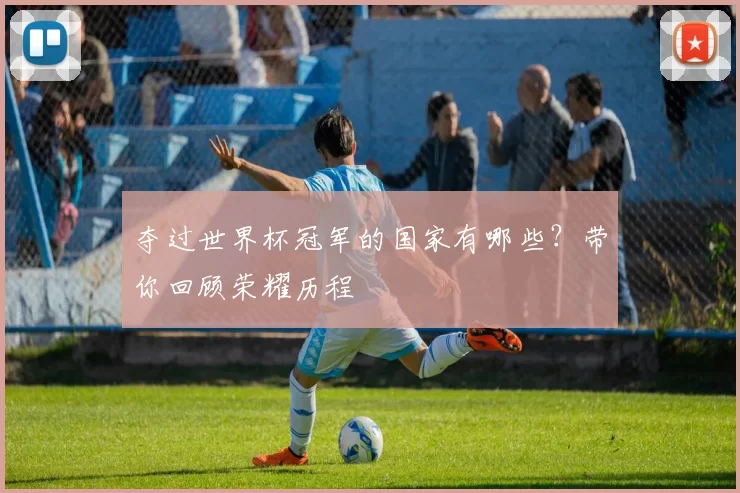 夺过世界杯冠军的国家有哪些？带你回顾荣耀历程