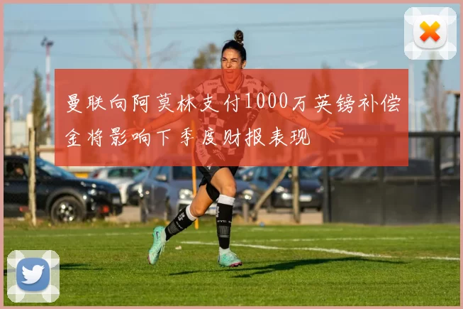 曼联向阿莫林支付1000万英镑补偿金将影响下季度财报表现