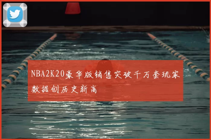 NBA2K20豪华版销售突破千万套玩家数据创历史新高