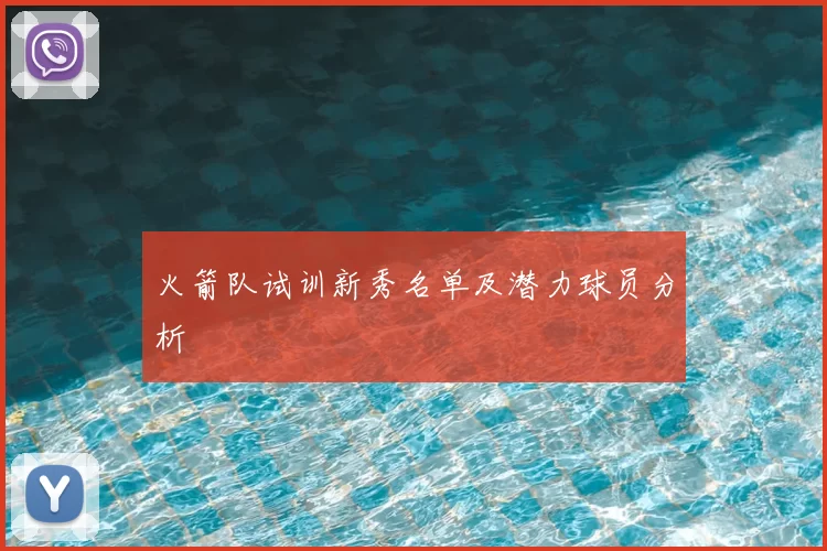火箭队试训新秀名单及潜力球员分析