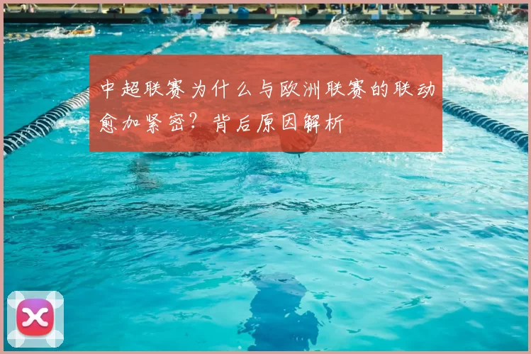 中超联赛为什么与欧洲联赛的联动愈加紧密？背后原因解析