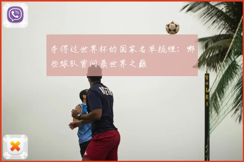 夺得过世界杯的国家名单梳理：哪些球队曾问鼎世界之巅