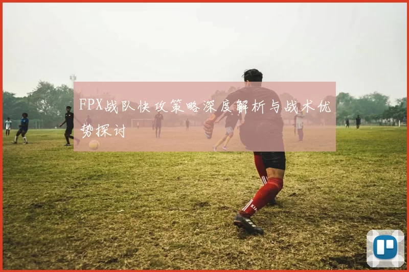 FPX战队快攻策略深度解析与战术优势探讨