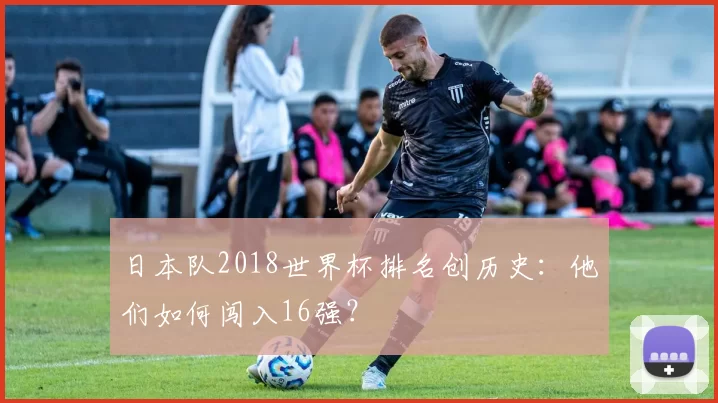 日本队2018世界杯排名创历史：他们如何闯入16强？