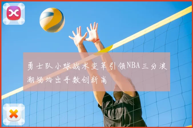 勇士队小球战术变革引领NBA三分浪潮场均出手数创新高