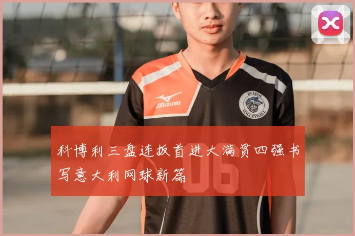 科博利三盘连扳首进大满贯四强书写意大利网球新篇
