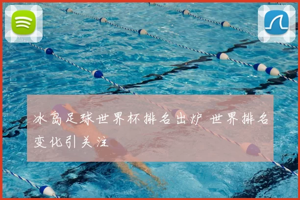 冰岛足球世界杯排名出炉 世界排名变化引关注