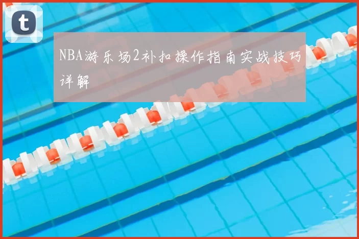 NBA游乐场2补扣操作指南实战技巧详解