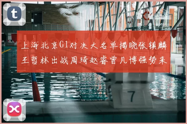 上海北京G1对决大名单揭晓张镇麟王哲林出战周琦赵睿曾凡博强势来袭