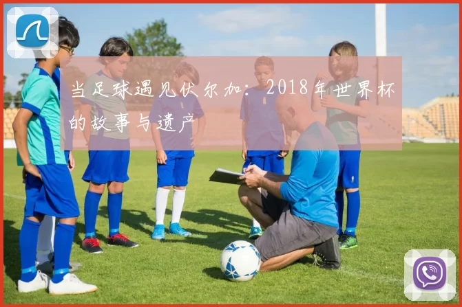 当足球遇见伏尔加:2018年世界杯的故事与遗产