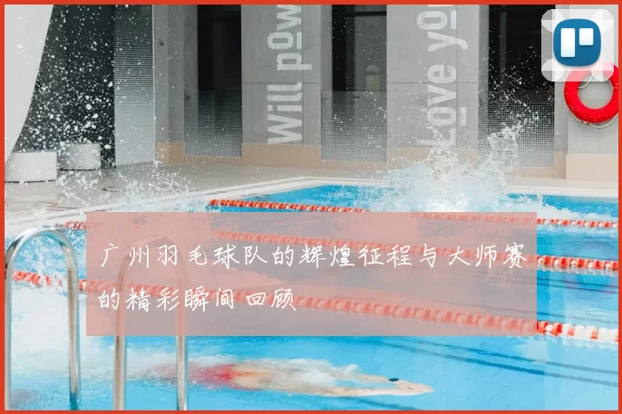 广州羽毛球队的辉煌征程与大师赛的精彩瞬间回顾