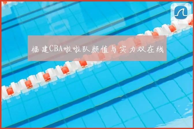 福建CBA啦啦队颜值与实力双在线
