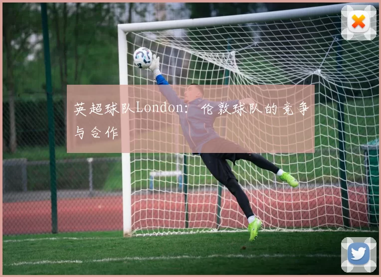 英超球队London：伦敦球队的竞争与合作