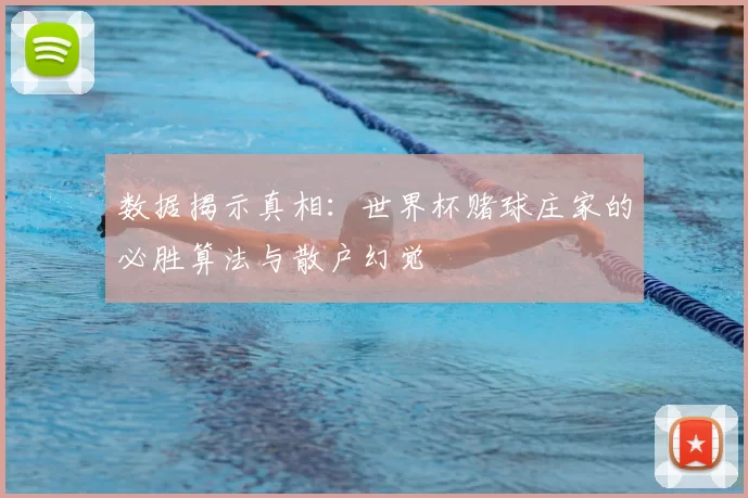 数据揭示真相：世界杯赌球庄家的必胜算法与散户幻觉