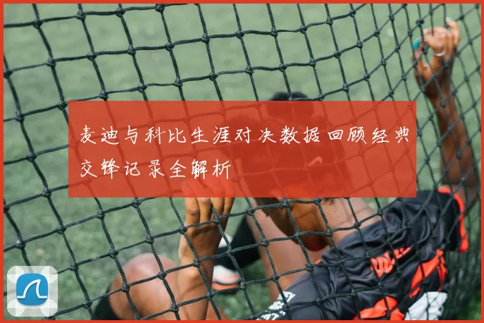 麦迪与科比生涯对决数据回顾经典交锋记录全解析