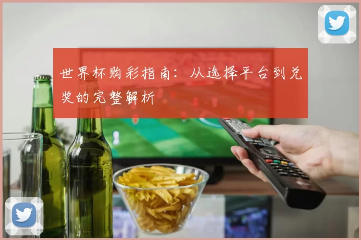 世界杯购彩指南：从选择平台到兑奖的完整解析