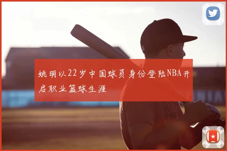 姚明以22岁中国球员身份登陆NBA开启职业篮球生涯