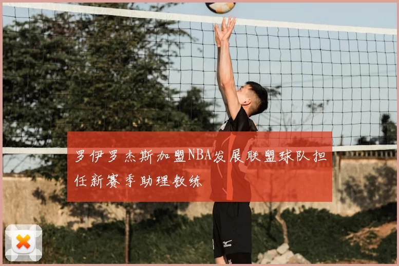 罗伊罗杰斯加盟NBA发展联盟球队担任新赛季助理教练
